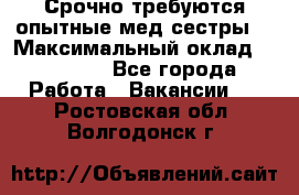 Срочно требуются опытные мед.сестры. › Максимальный оклад ­ 45 000 - Все города Работа » Вакансии   . Ростовская обл.,Волгодонск г.